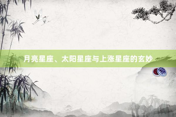 月亮星座、太阳星座与上涨星座的玄妙