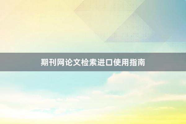 期刊网论文检索进口使用指南